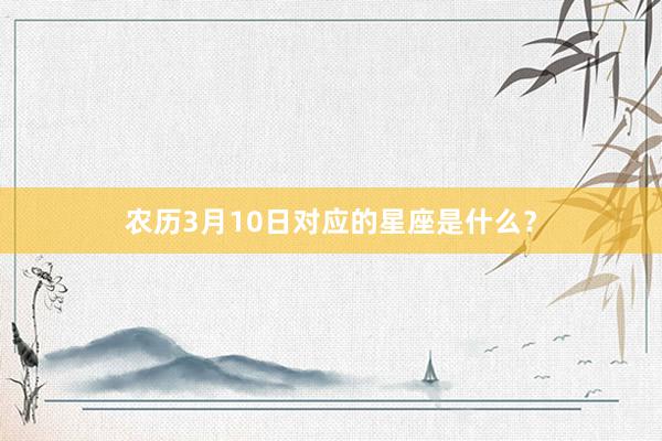 农历3月10日对应的星座是什么？