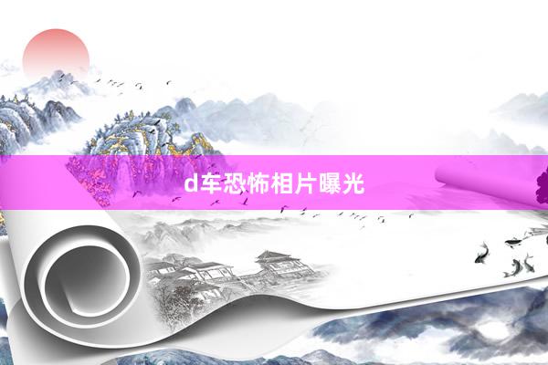 d车恐怖相片曝光