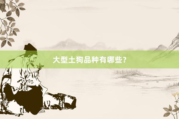 大型土狗品种有哪些？